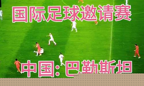白菜网站大全不限ip：中国vs巴勒斯坦直播(中国vs巴勒斯坦比赛结果) (2)